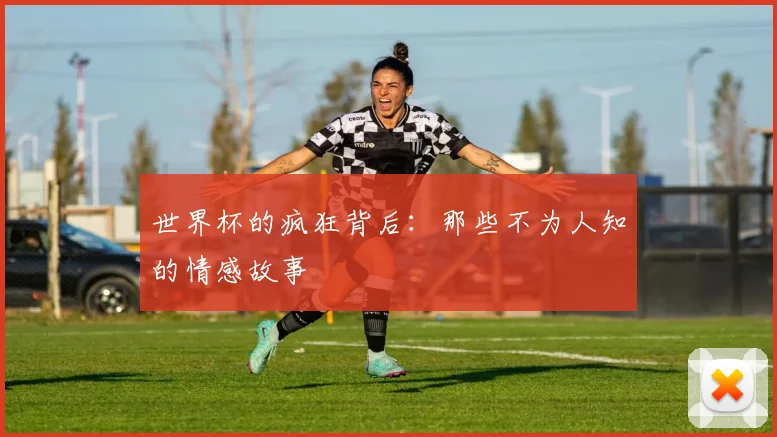 世界杯的疯狂背后：那些不为人知的情感故事