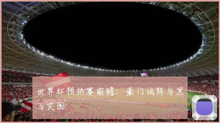 世界杯预热赛前瞻：豪门试阵与黑马突围