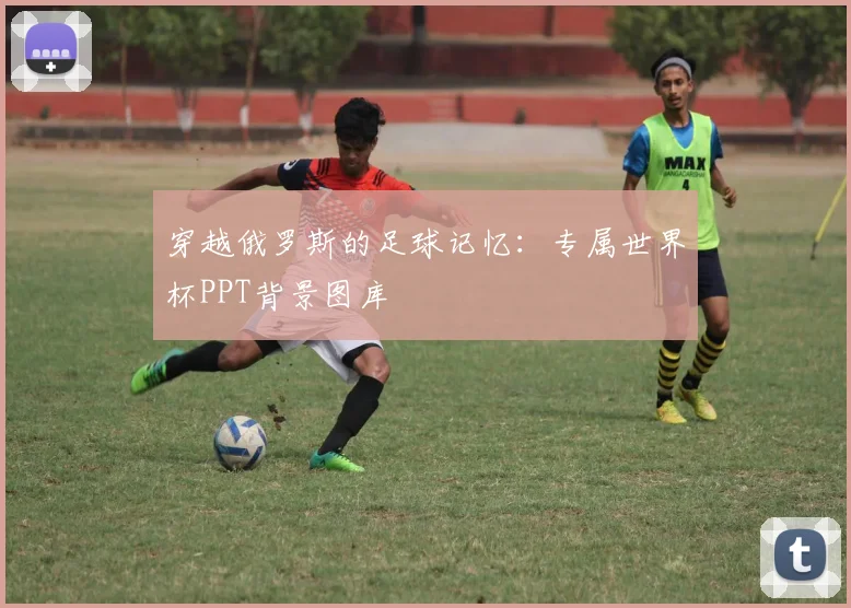 穿越俄罗斯的足球记忆：专属世界杯PPT背景图库